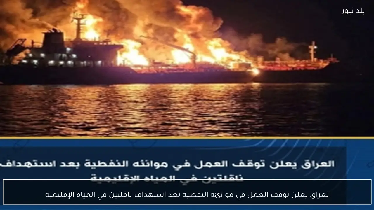 العراق يعلن توقف العمل في موانئه النفطية بعد استهداف ناقلتين في المياه الإقليمية 