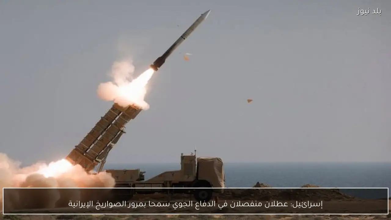 إسرائيل: عطلان منفصلان في الدفاع الجوي سمحا بمرور الصواريخ الإيرانية