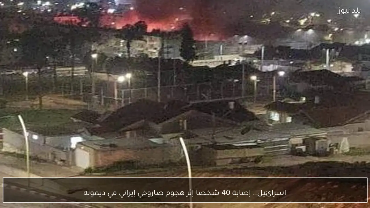 إسرائيل.. إصابة 40 شخصا إثر هجوم صاروخي إيراني في ديمونة