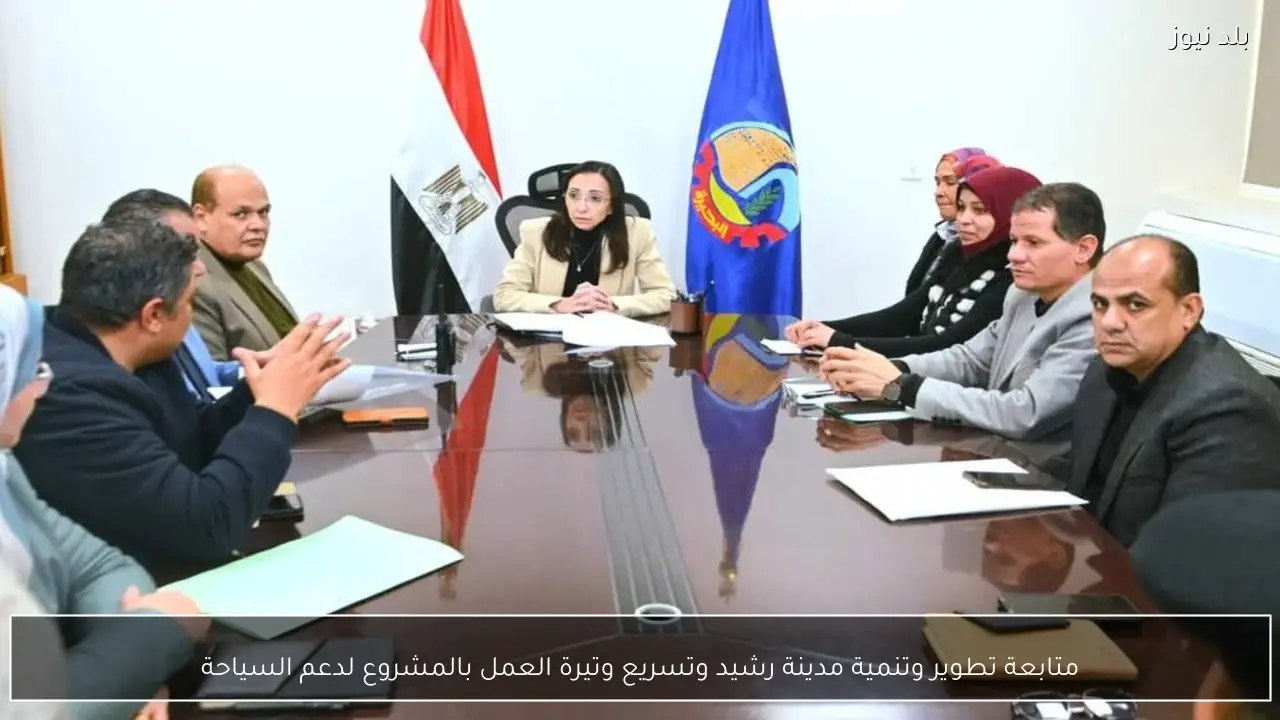 متابعة تطوير وتنمية مدينة رشيد وتسريع وتيرة العمل بالمشروع لدعم السياحة