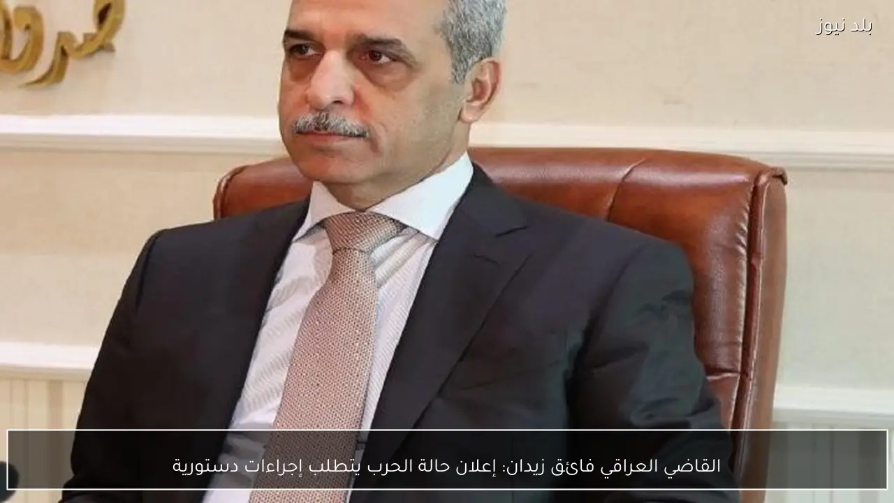 القاضي العراقي فائق زيدان: إعلان حالة الحرب يتطلب إجراءات دستورية