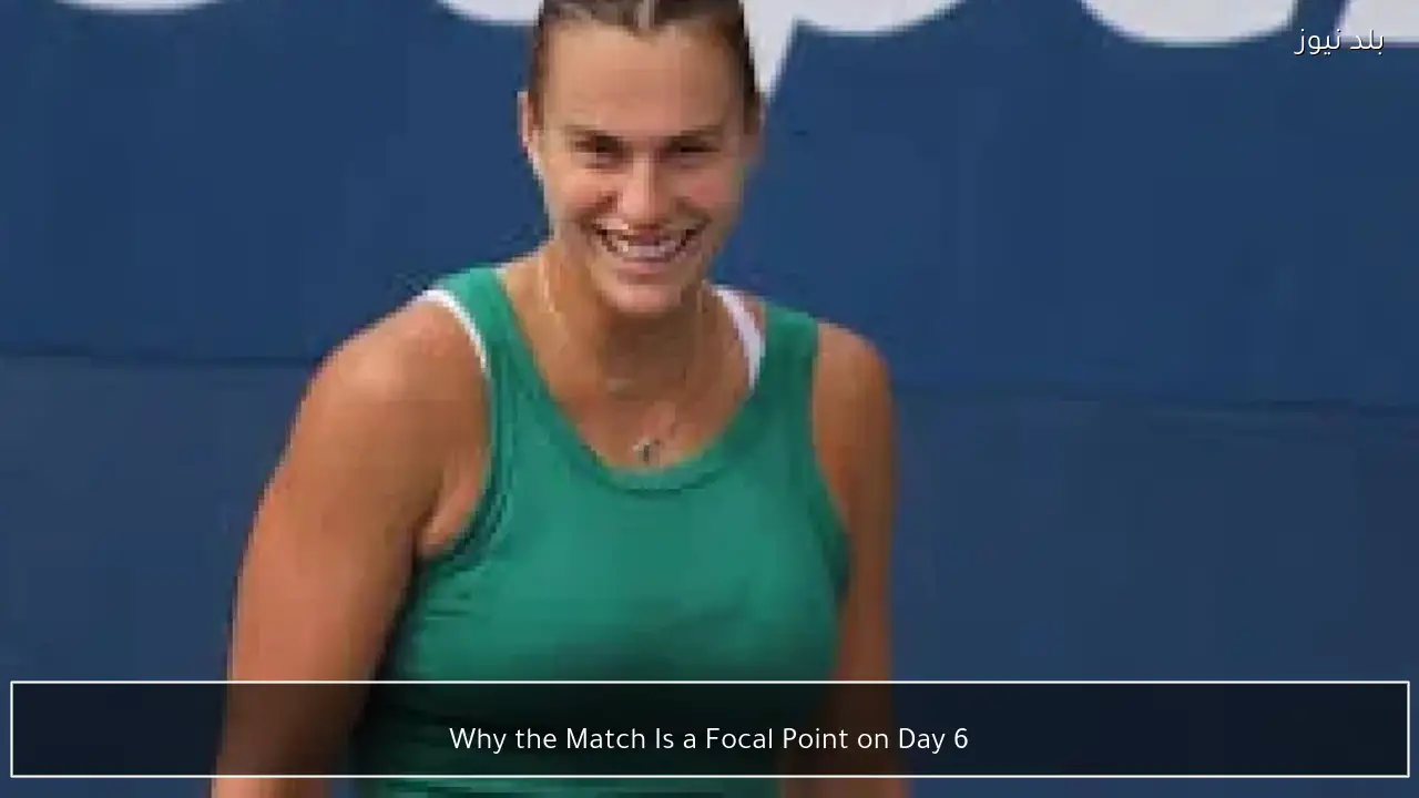 Why the Match Is a Focal Point on Day 6