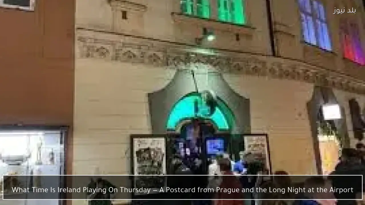 What Time Is Ireland Playing On Thursday — A Postcard from Prague and the Long Night at the Airport