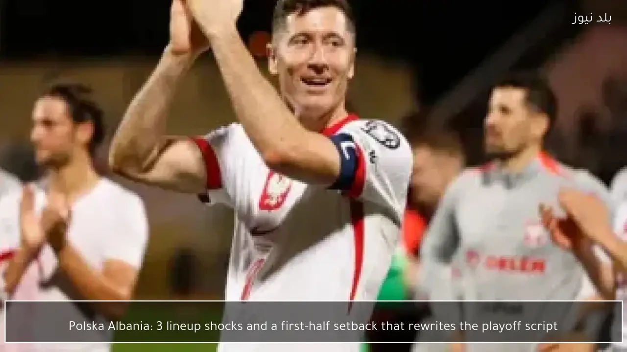 Polska Albania: 3 lineup shocks and a first-half setback that rewrites the playoff script
