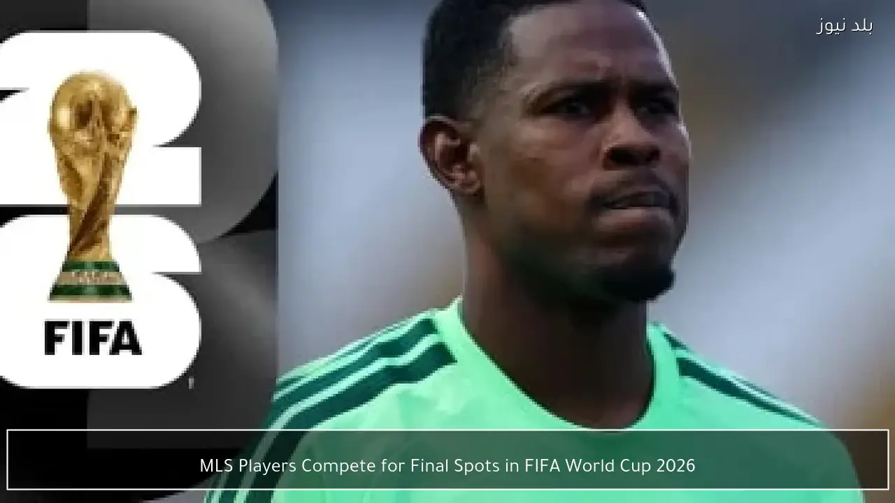 MLS Players Compete for Final Spots in FIFA World Cup 2026