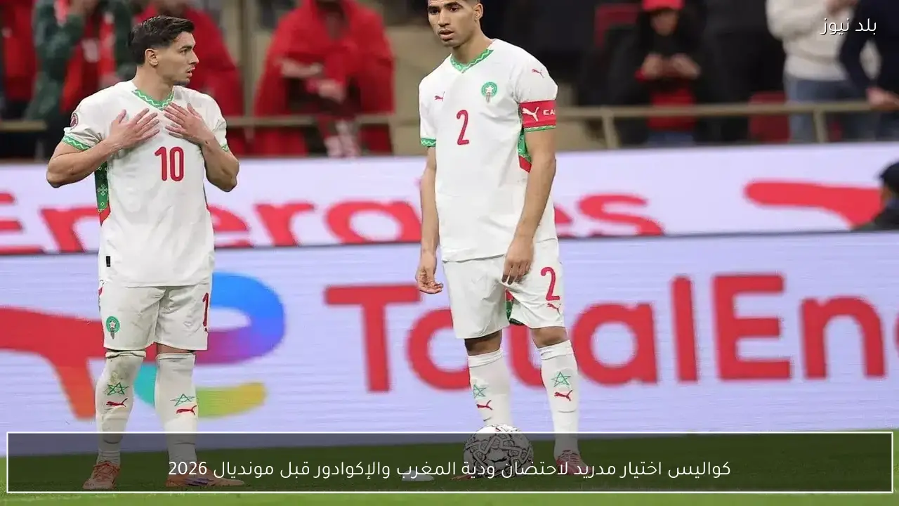 كواليس اختيار مدريد لاحتضان ودية المغرب والإكوادور قبل مونديال 2026