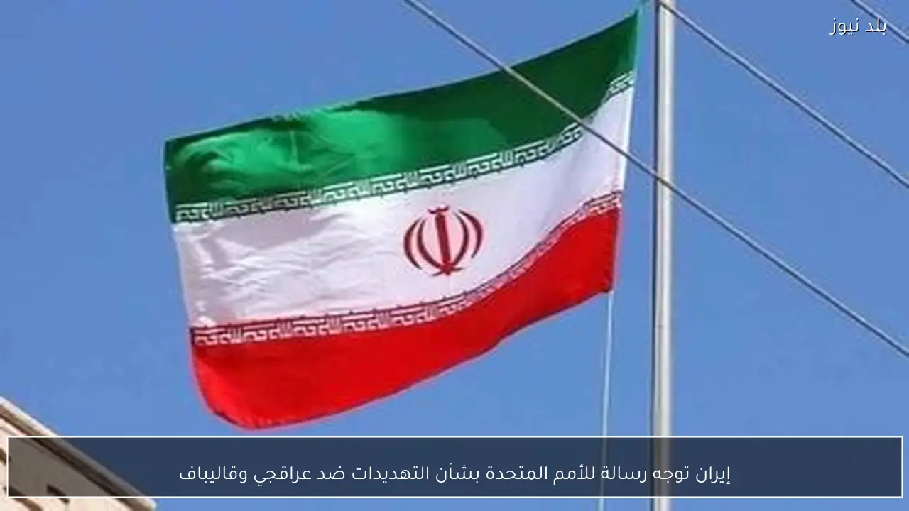 إيران توجه رسالة للأمم المتحدة بشأن التهديدات ضد عراقجي وقاليباف