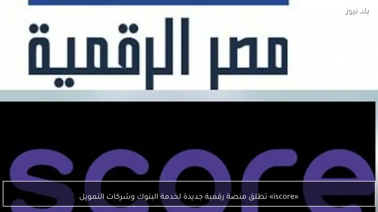 «iscore» تطلق منصة رقمية جديدة لخدمة البنوك وشركات التمويل