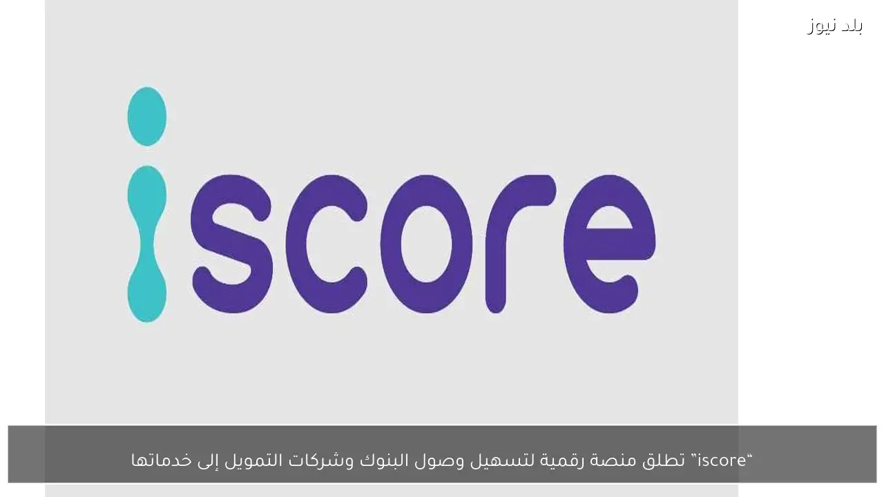 “iscore” تطلق منصة رقمية لتسهيل وصول البنوك وشركات التمويل إلى خدماتها