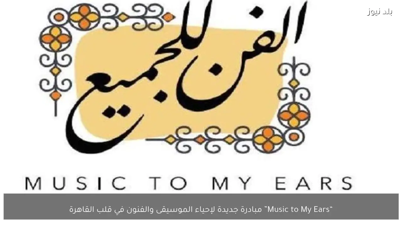 “Music to My Ears” مبادرة جديدة لإحياء الموسيقى والفنون في قلب القاهرة
