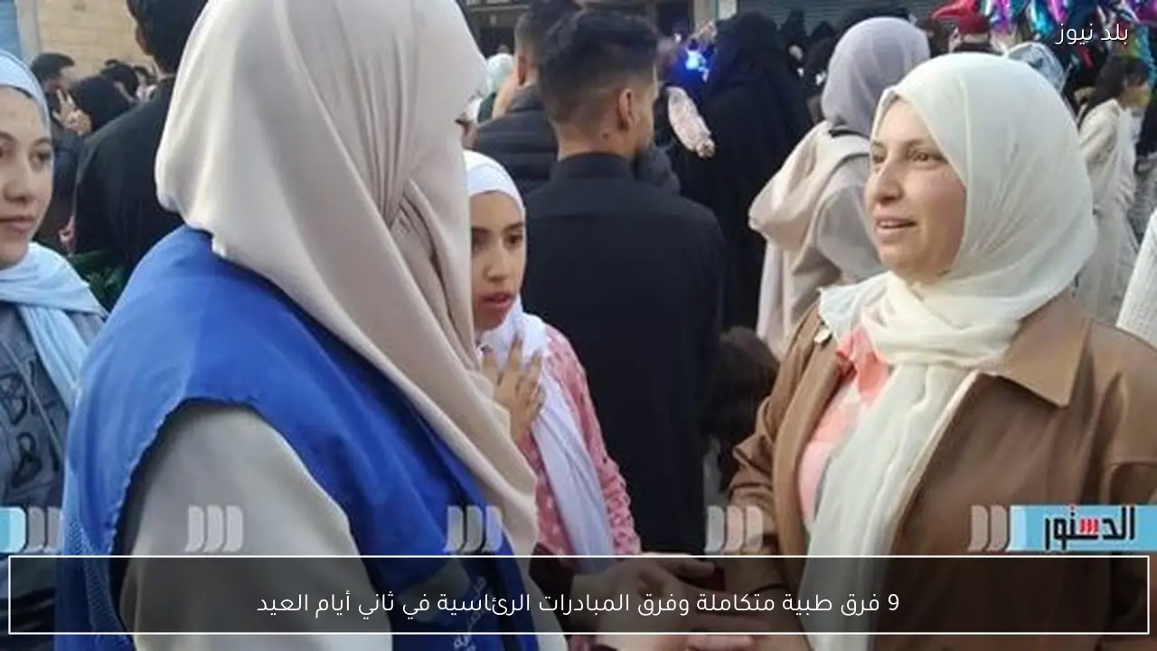 9 فرق طبية متكاملة وفرق المبادرات الرئاسية في ثاني أيام العيد