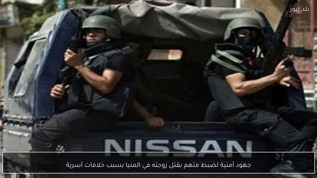 جهود أمنية لضبط متهم بقتل زوجته في المنيا بسبب خلافات أسرية
