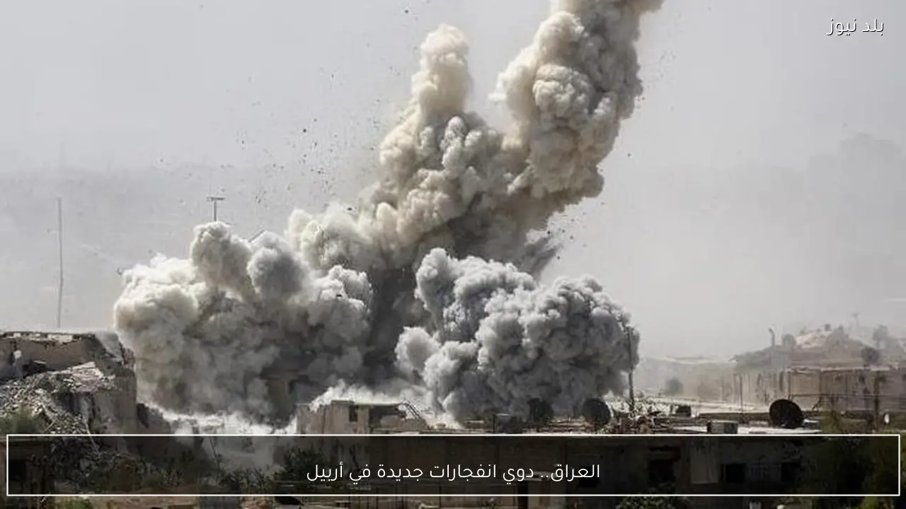 العراق.. دوي انفجارات جديدة في أربيل