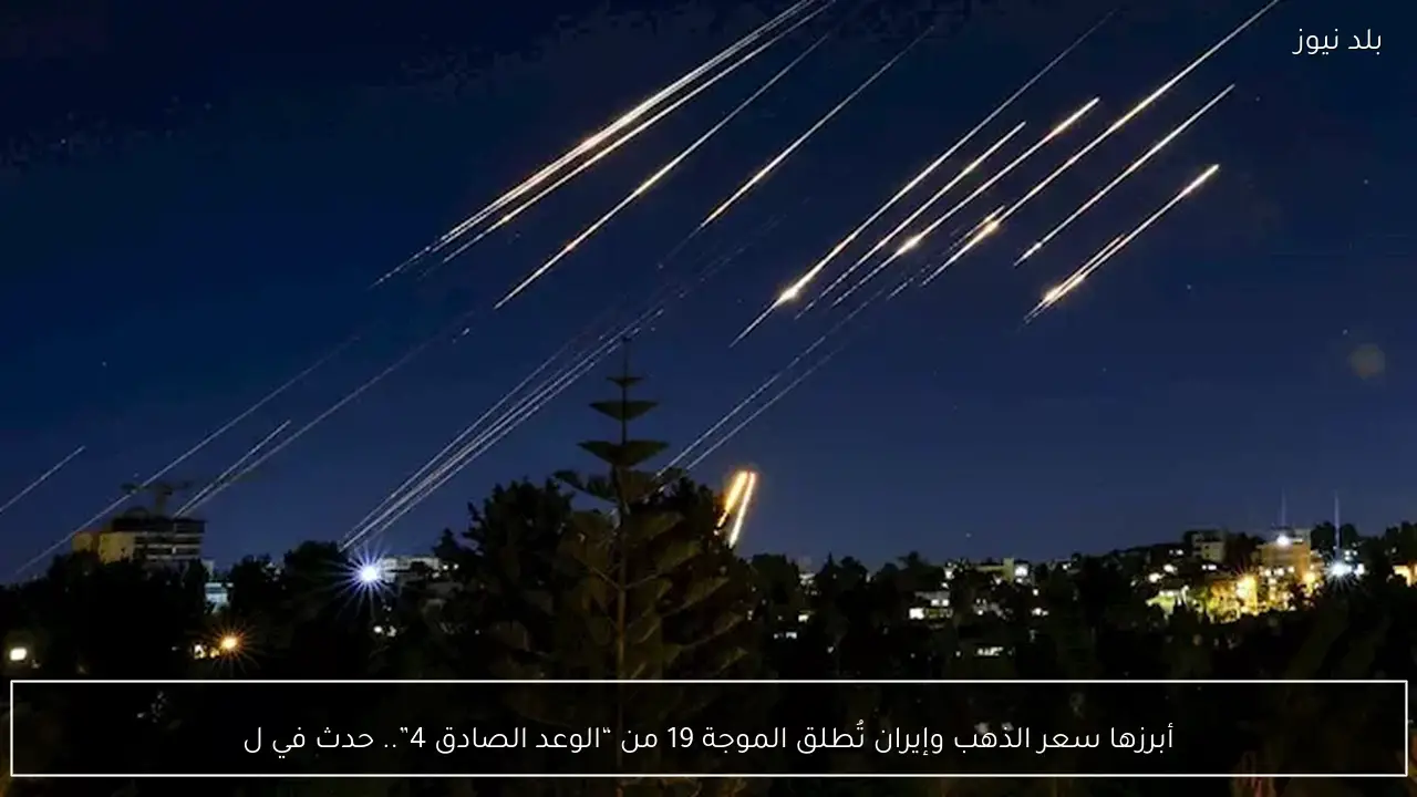 أبرزها سعر الذهب وإيران تُطلق الموجة 19 من “الوعد الصادق 4”.. حدث في ل