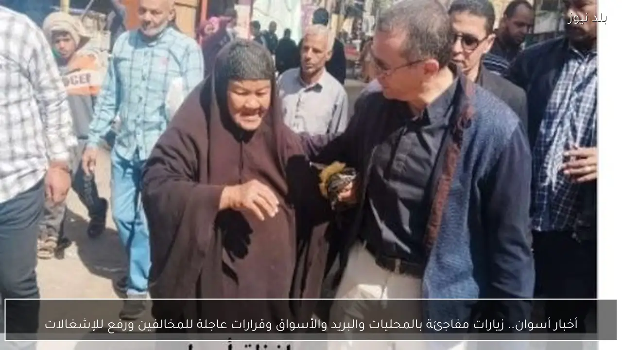 أخبار أسوان.. زيارات مفاجئة بالمحليات والبريد والأسواق وقرارات عاجلة للمخالفين ورفع للإشغالات