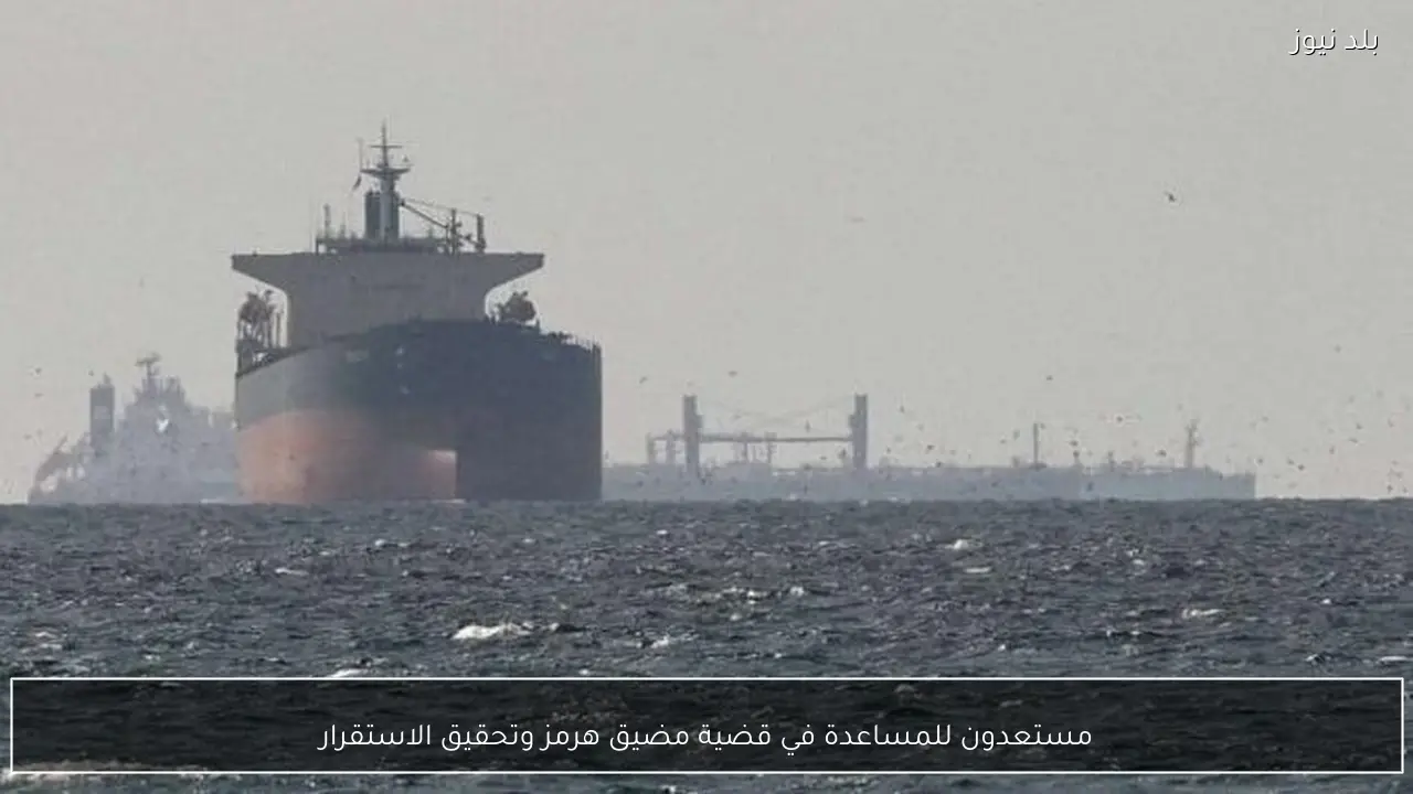 مستعدون للمساعدة في قضية مضيق هرمز وتحقيق الاستقرار