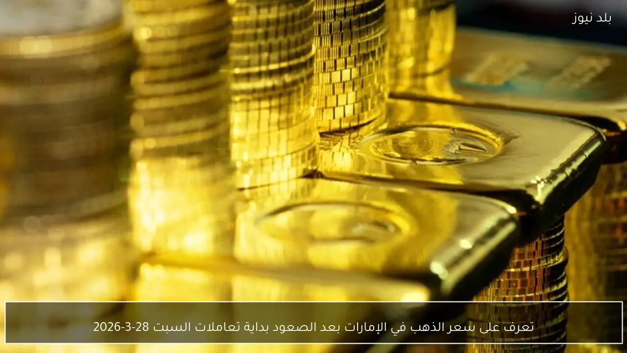 تعرف على سعر الذهب في الإمارات بعد الصعود بداية تعاملات السبت 28-3-2026