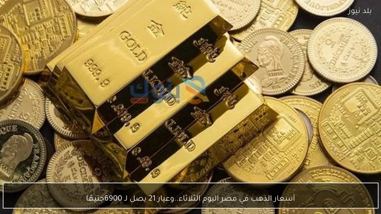 أسعار الذهب في مصر اليوم الثلاثاء..وعيار 21 يصل لـ 6900جنيهًا