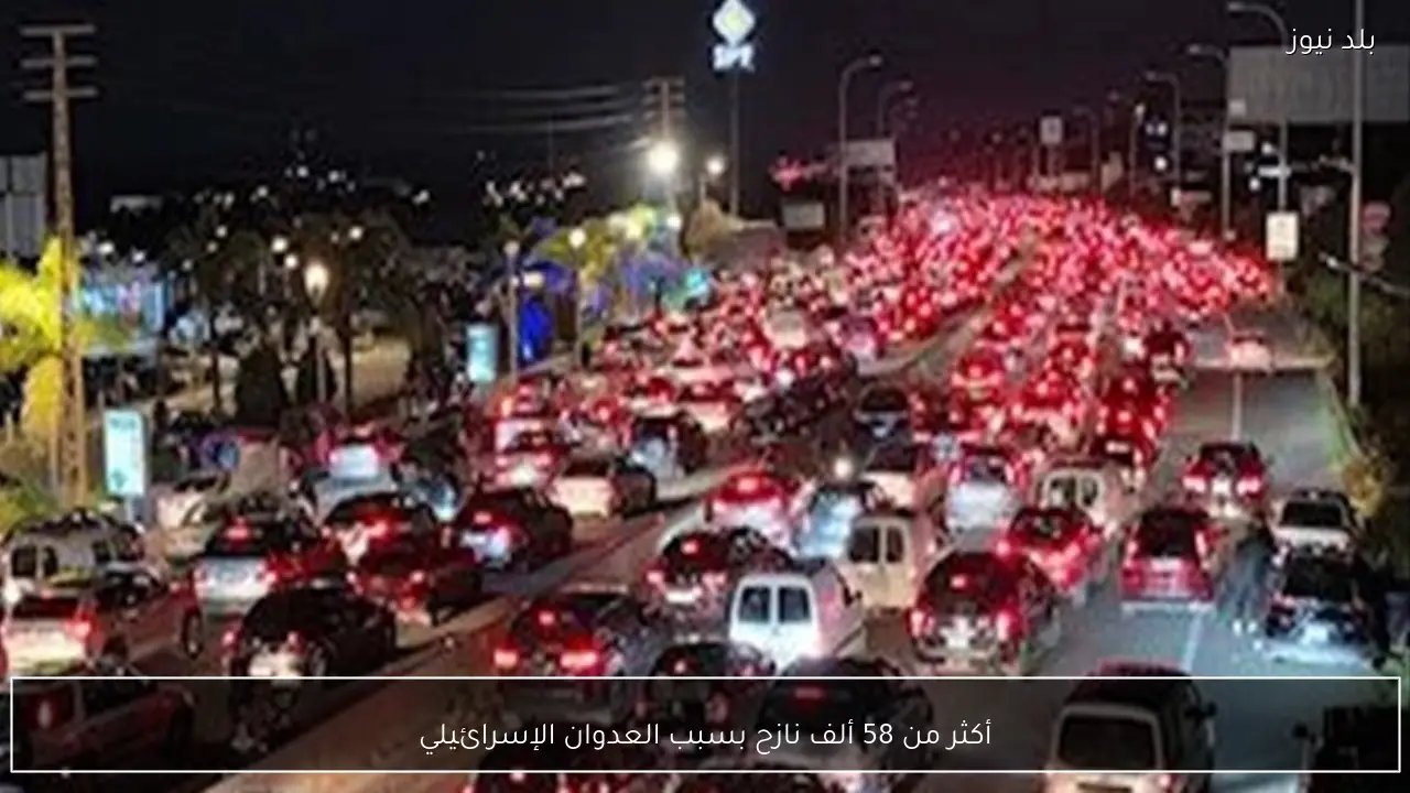 أكثر من 58 ألف نازح بسبب العدوان الإسرائيلي