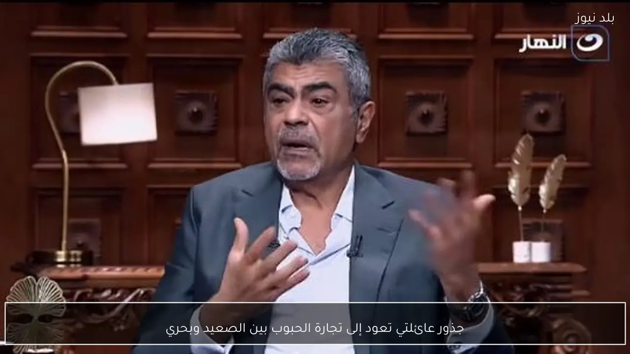 جذور عائلتي تعود إلى تجارة الحبوب بين الصعيد وبحري