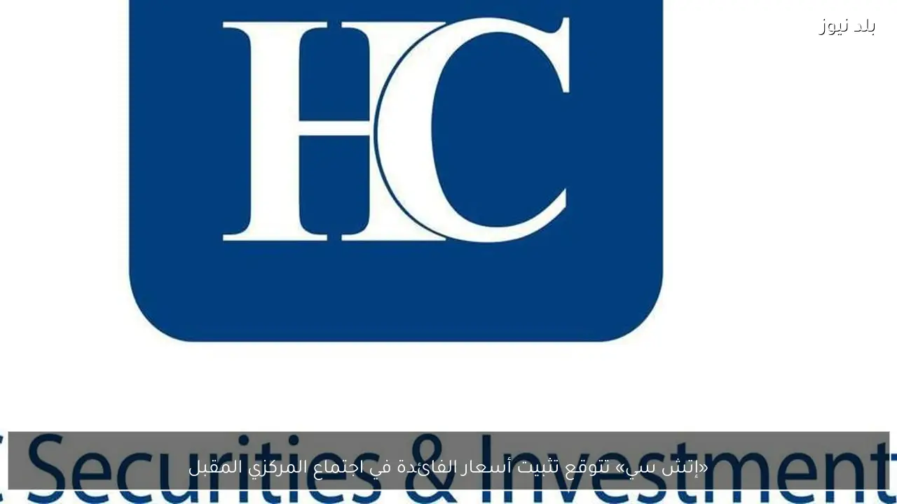 «إتش سي» تتوقع تثبيت أسعار الفائدة في اجتماع المركزي المقبل