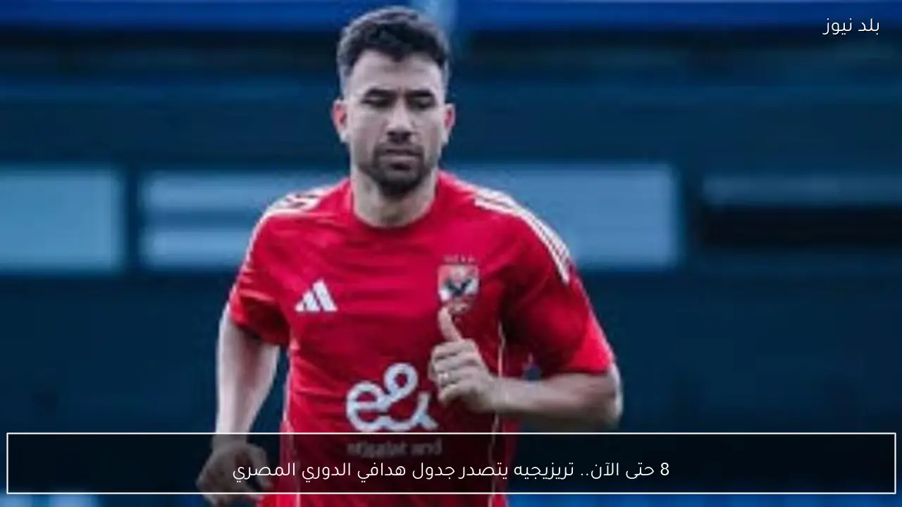 8 حتى الآن.. تريزيجيه يتصدر جدول هدافي الدوري المصري
