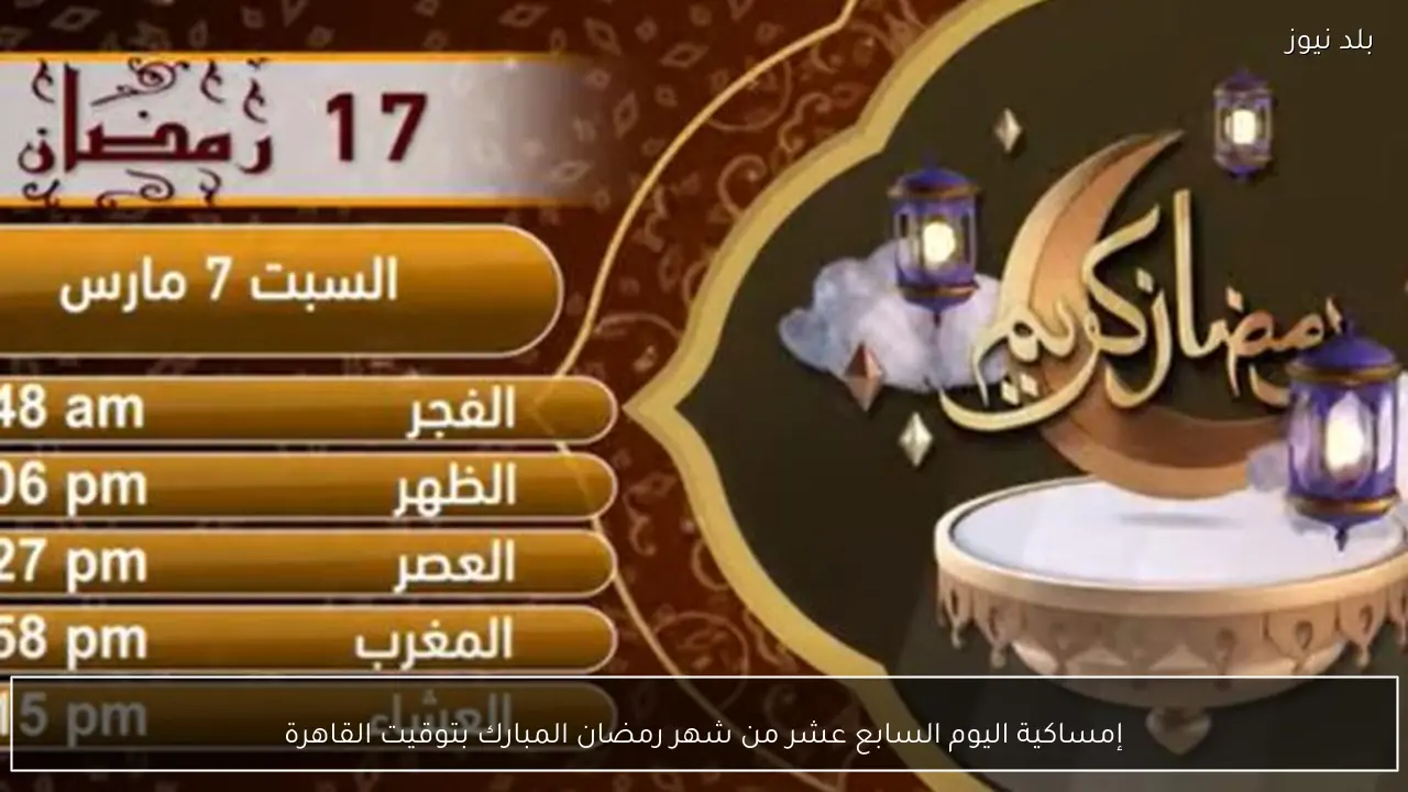 إمساكية اليوم السابع عشر من شهر رمضان المبارك بتوقيت القاهرة