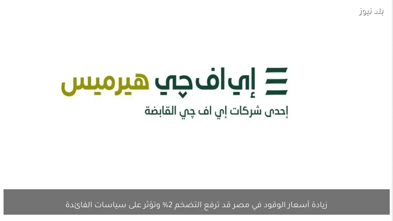 زيادة أسعار الوقود في مصر قد ترفع التضخم 2% وتؤثر على سياسات الفائدة