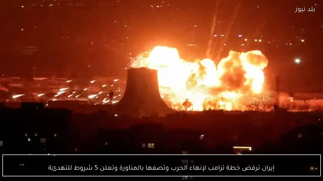 إيران ترفض خطة ترامب لإنهاء الحرب وتصفها بالمناورة وتعلن 5 شروط للتهدئة