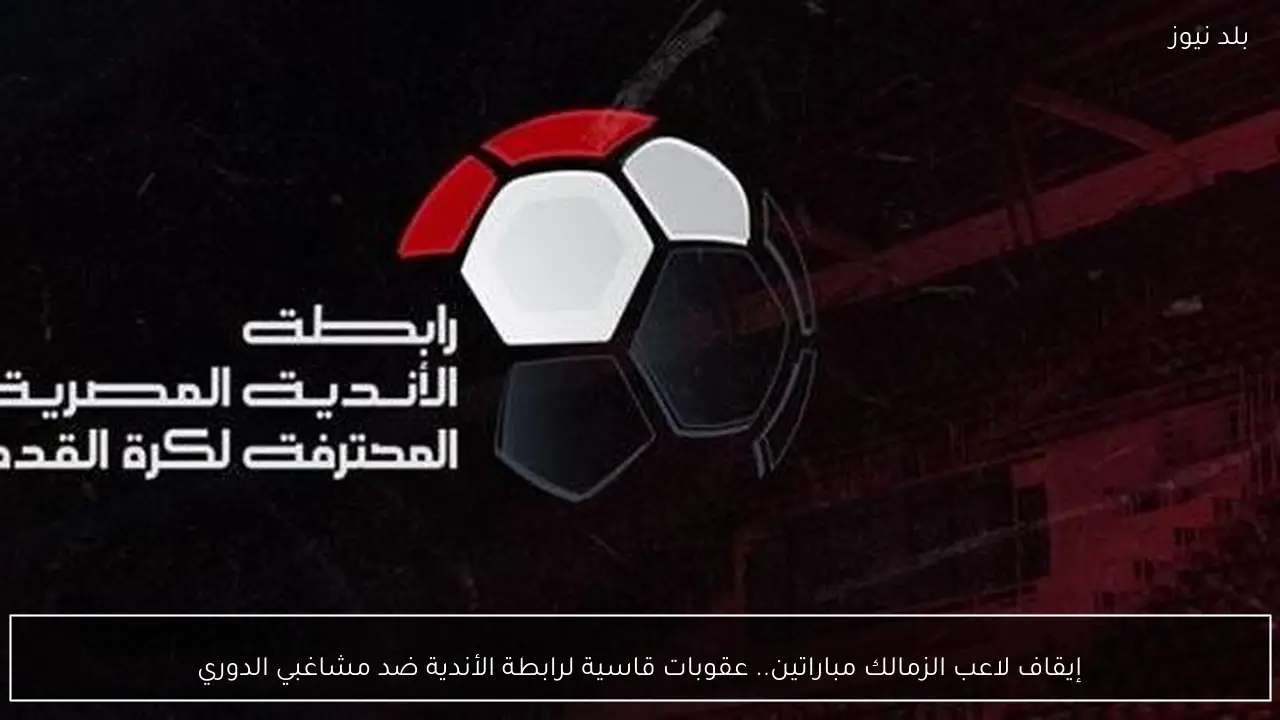 إيقاف لاعب الزمالك مباراتين.. عقوبات قاسية لرابطة الأندية ضد مشاغبي الدوري