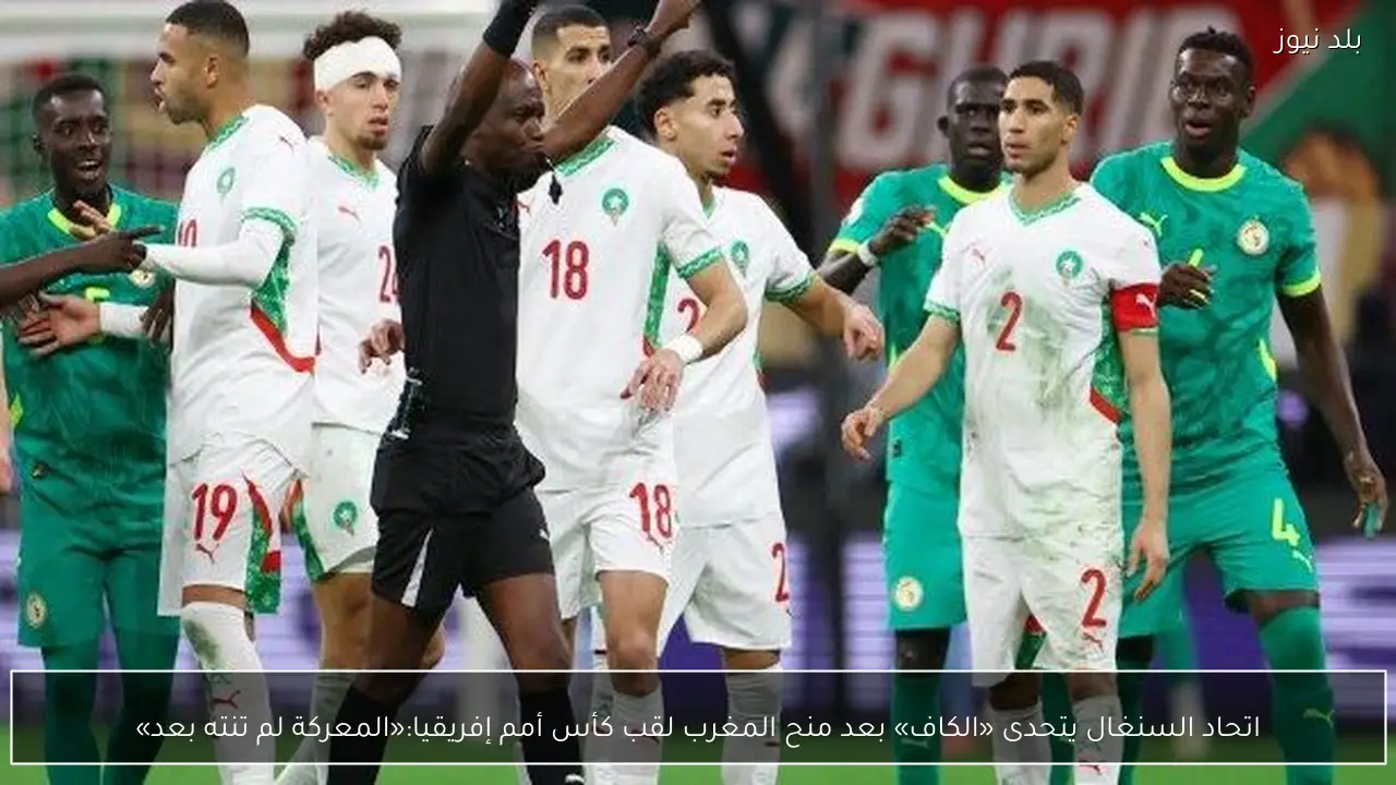 اتحاد السنغال يتحدى «الكاف» بعد منح المغرب لقب كأس أمم إفريقيا:«المعركة لم تنته بعد»