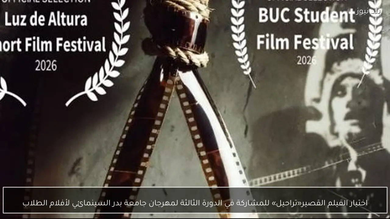 اختيار الفيلم القصير«تراحيل» للمشاركة في الدورة الثالثة لمهرجان جامعة بدر السينمائي لأفلام الطلاب