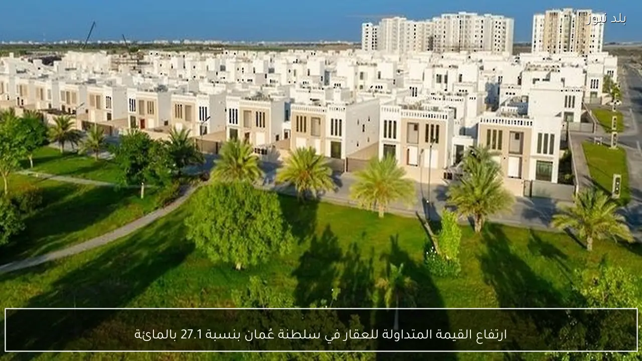 ارتفاع القيمة المتداولة للعقار في سلطنة عُمان بنسبة 27.1 بالمائة