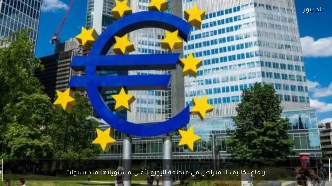 ارتفاع تكاليف الاقتراض في منطقة اليورو لأعلى مستوياتها منذ سنوات