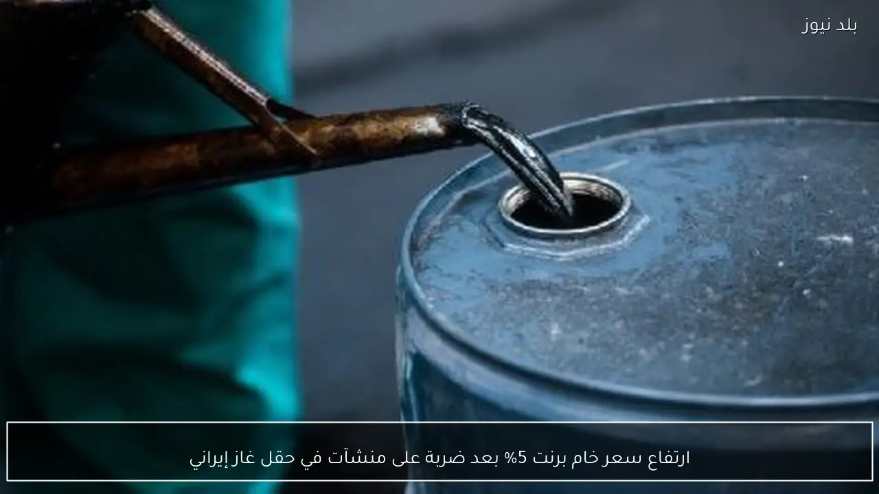 ارتفاع سعر خام برنت 5% بعد ضربة على منشآت في حقل غاز إيراني