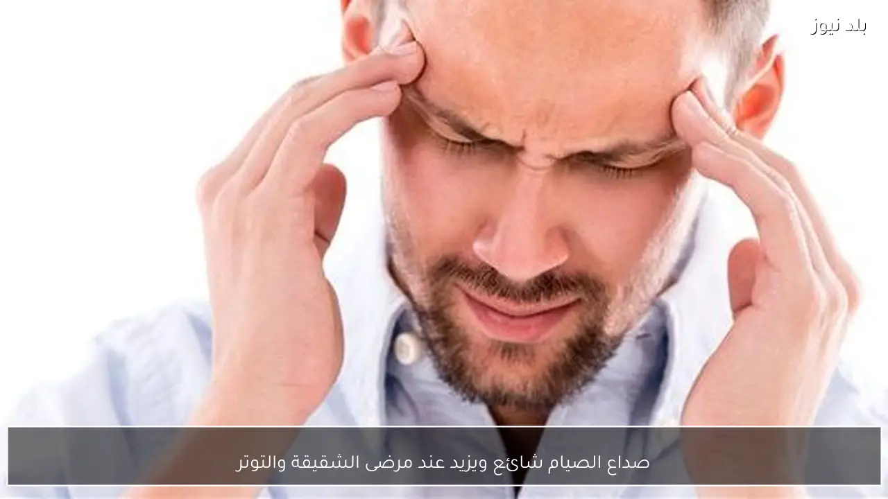 صداع الصيام شائع ويزيد عند مرضى الشقيقة والتوتر