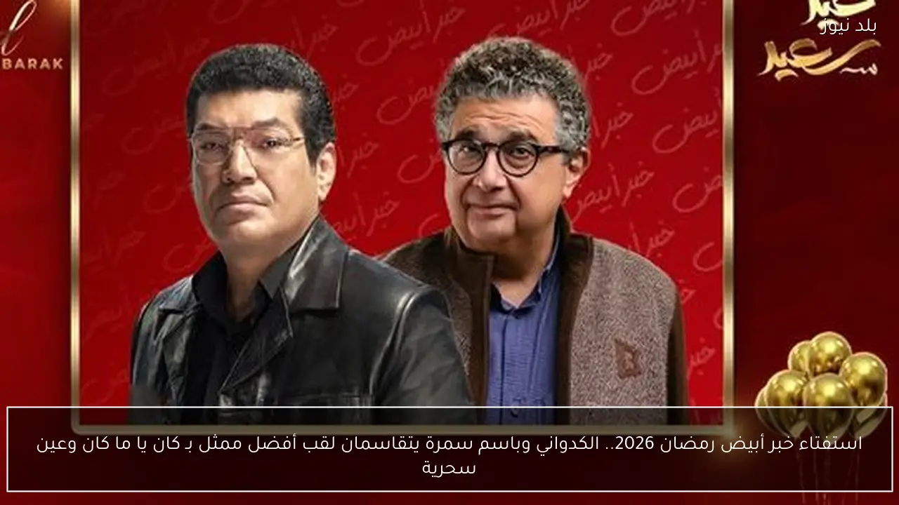استفتاء خبر أبيض رمضان 2026.. الكدواني وباسم سمرة يتقاسمان لقب أفضل ممثل بـ كان يا ما كان وعين سحرية