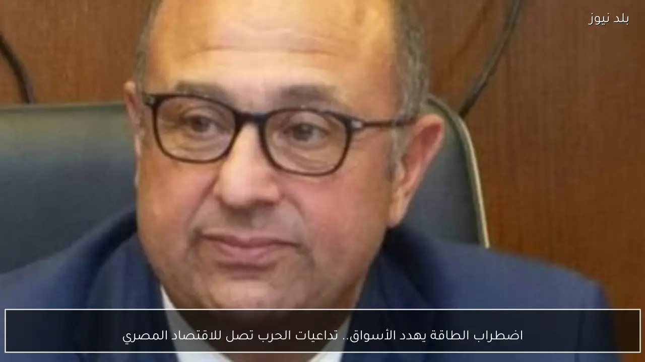 اضطراب الطاقة يهدد الأسواق.. تداعيات الحرب تصل للاقتصاد المصري