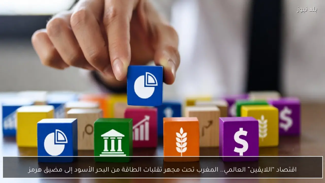 اقتصاد “اللايقين” العالمي.. المغرب تحت مجهر تقلبات الطاقة من البحر الأسود إلى مضيق هرمز