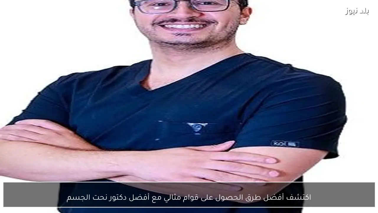 اكتشف أفضل طرق الحصول على قوام مثالي مع أفضل دكتور نحت الجسم