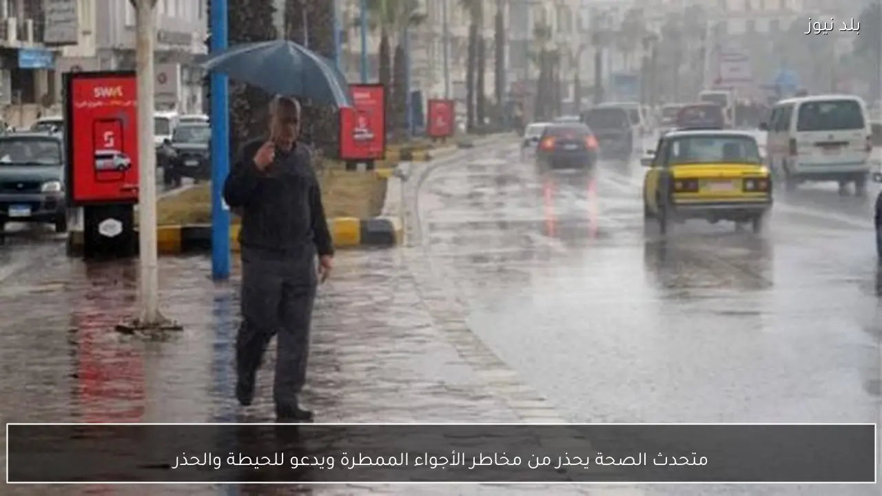 متحدث الصحة يحذر من مخاطر الأجواء الممطرة ويدعو للحيطة والحذر