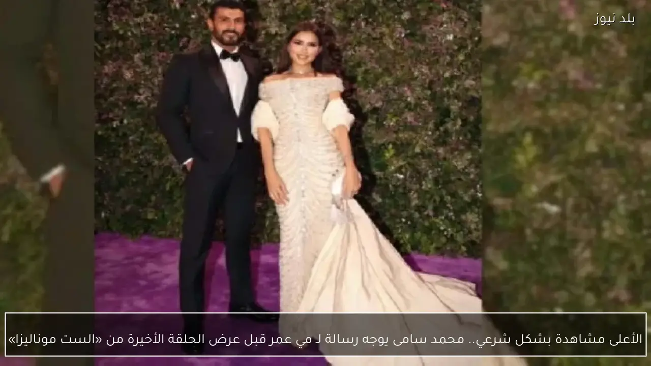 الأعلى مشاهدة بشكل شرعي.. محمد سامى يوجه رسالة لـ مي عمر قبل عرض الحلقة الأخيرة من «الست موناليزا»