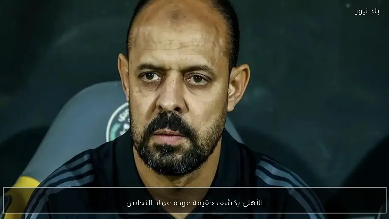 الأهلي يكشف حقيقة عودة عماد النحاس