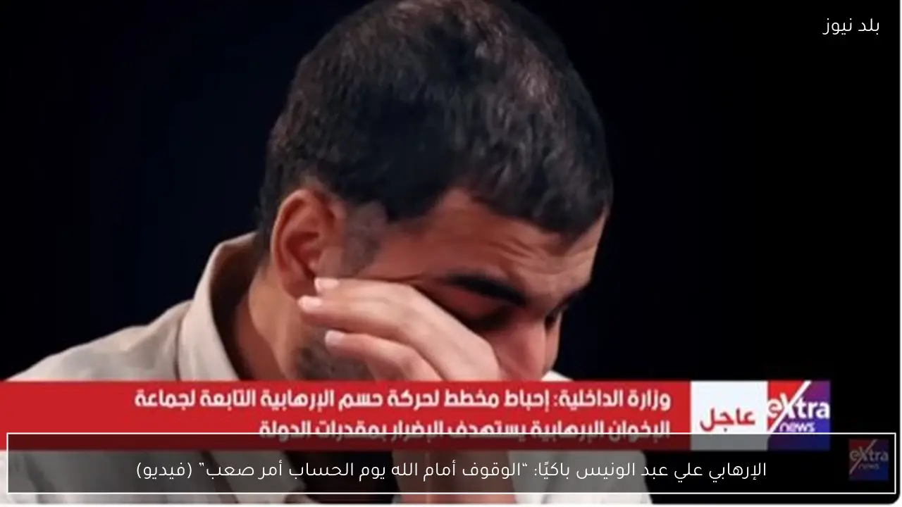 الإرهابي علي عبد الونيس باكيًا: “الوقوف أمام الله يوم الحساب أمر صعب” (فيديو)