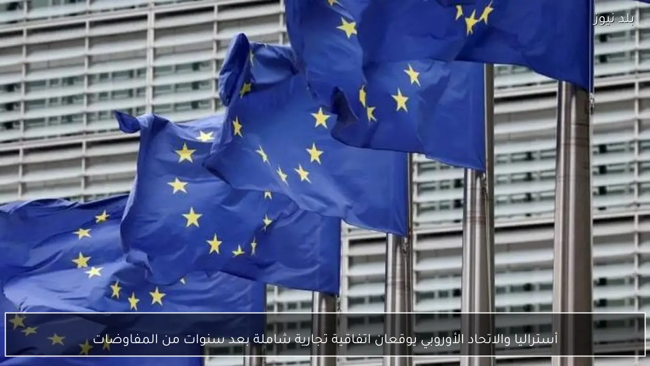 أستراليا والاتحاد الأوروبي يوقعان اتفاقية تجارية شاملة بعد سنوات من المفاوضات