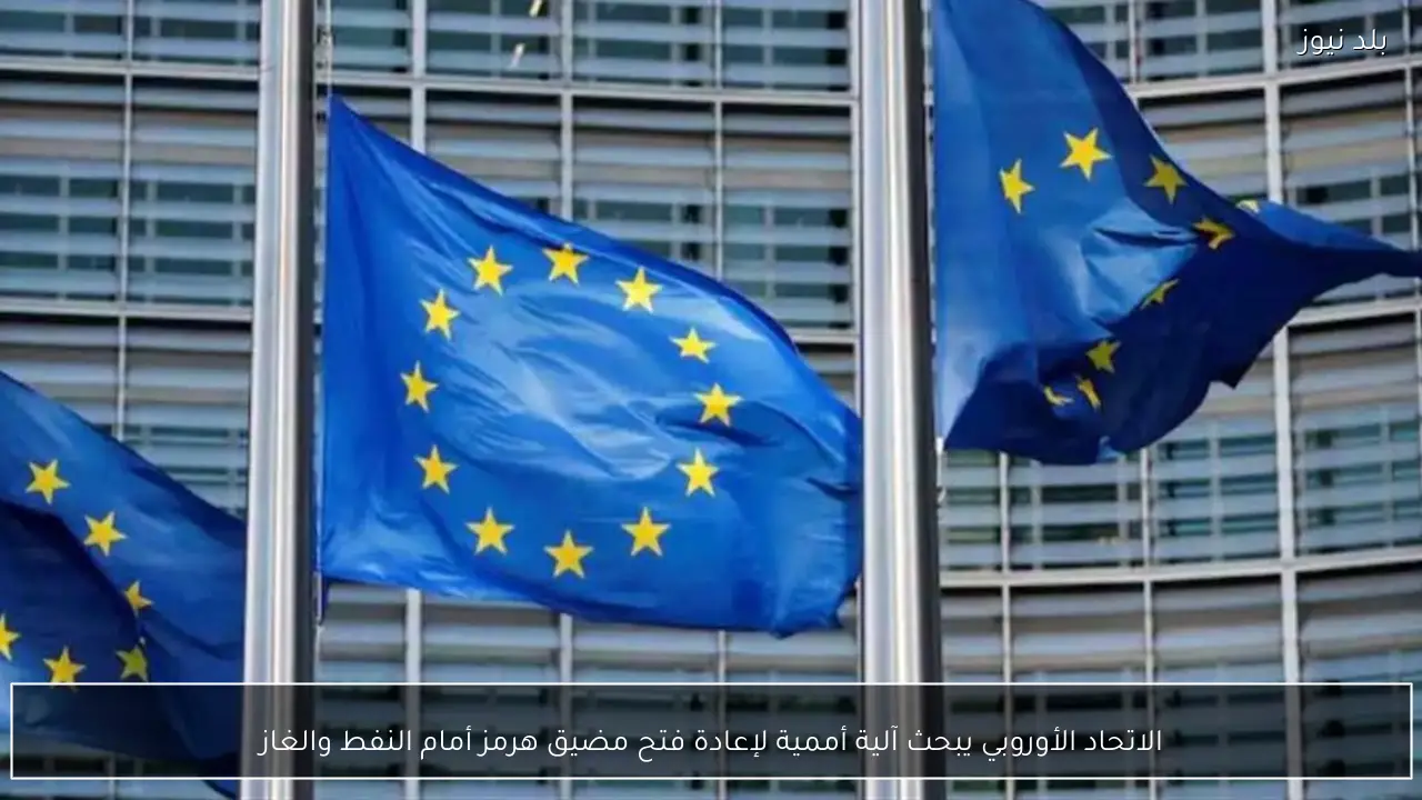 الاتحاد الأوروبي يبحث آلية أممية لإعادة فتح مضيق هرمز أمام النفط والغاز