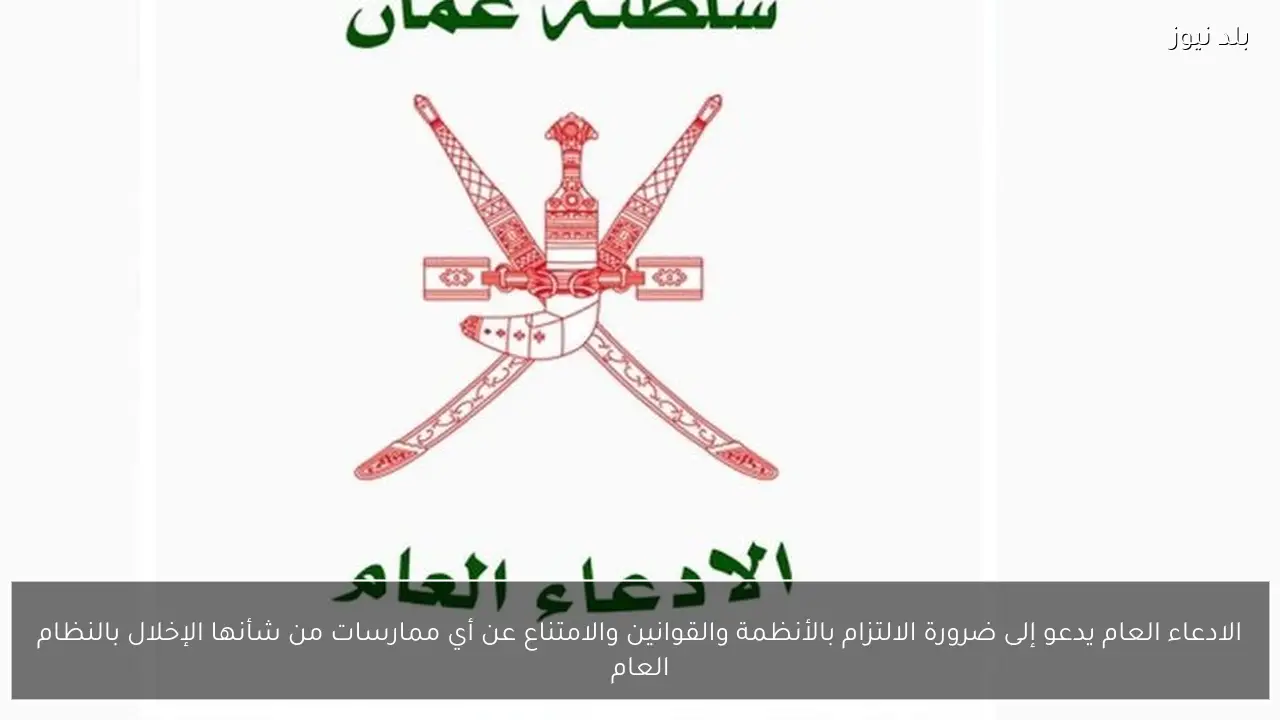 الادعاء العام يدعو إلى ضرورة الالتزام بالأنظمة والقوانين والامتناع عن أي ممارسات من شأنها الإخلال بالنظام العام