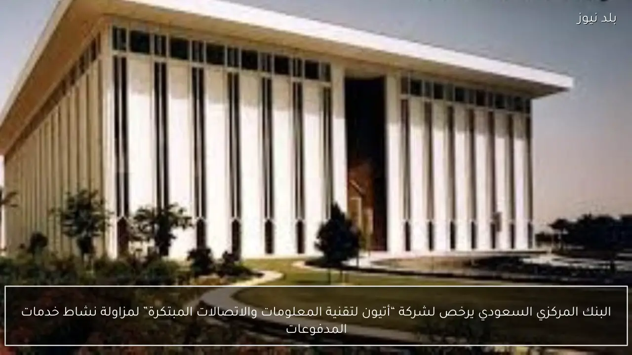 البنك المركزي السعودي يرخص لشركة “أتيون لتقنية المعلومات والاتصالات المبتكرة” لمزاولة نشاط خدمات المدفوعات