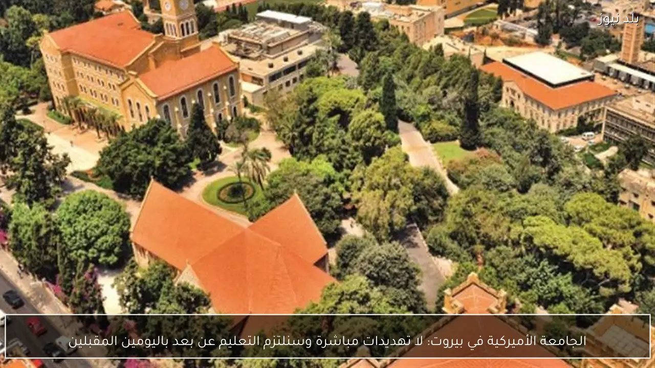 الجامعة الأميركية في بيروت: لا تهديدات مباشرة وسنلتزم التعليم عن بعد باليومين المقبلين
