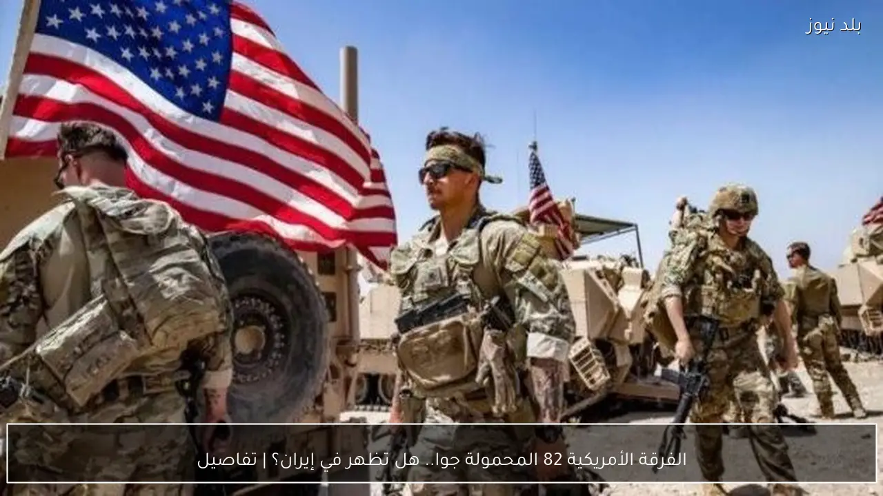 الفرقة الأمريكية 82 المحمولة جوا.. هل تظهر في إيران؟ | تفاصيل